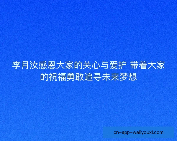 李月汝感恩大家的关心与爱护 带着大家的祝福勇敢追寻未来梦想 李月汝感恩大家的关心与爱护 带着大家的祝福勇敢追寻未来梦想