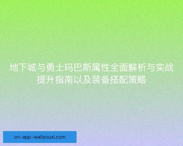 地下城与勇士玛巴斯属性全面解析与实战提升指南以及装备搭配策略