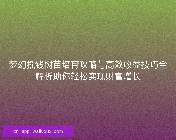 梦幻摇钱树苗培育攻略与高效收益技巧全解析助你轻松实现财富增长