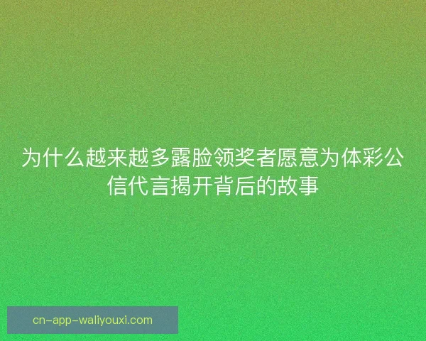 为什么越来越多露脸领奖者愿意为体彩公信代言揭开背后的故事