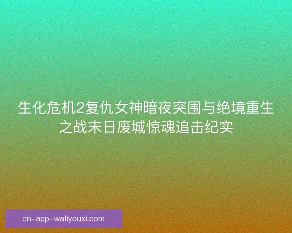 生化危机2复仇女神暗夜突围与绝境重生之战末日废城惊魂追击纪实