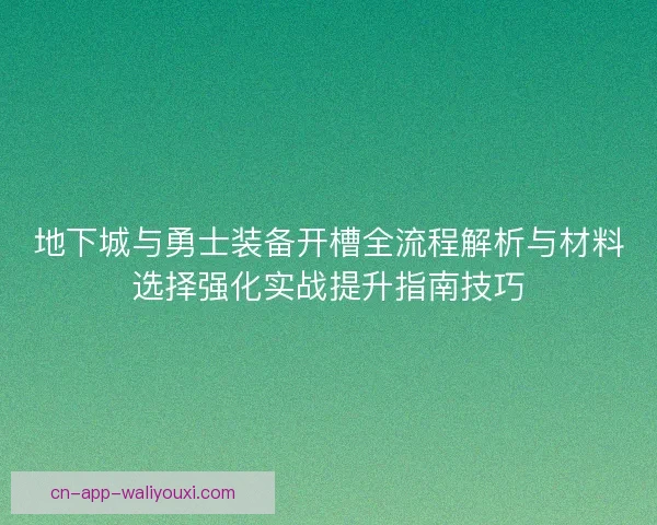 地下城与勇士装备开槽全流程解析与材料选择强化实战提升指南技巧